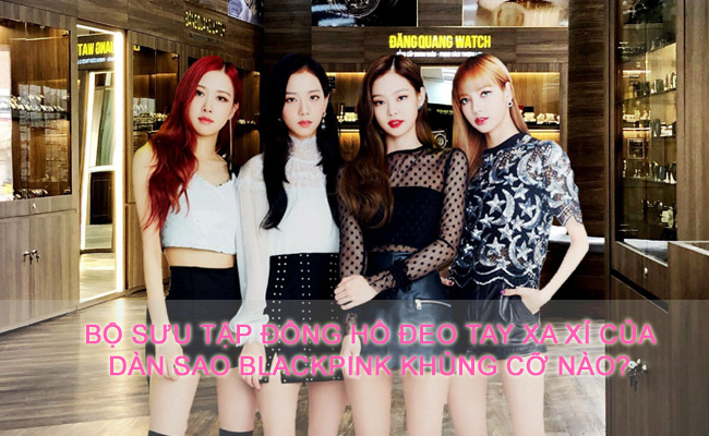 Bộ sưu tập đồng hồ đeo tay xa xỉ của dàn sao BlackPink khủng cỡ nào?