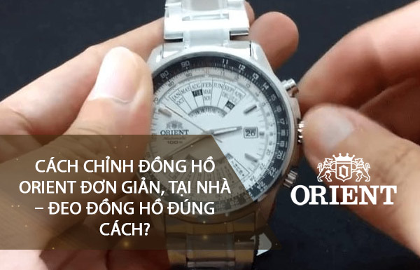 Cách chỉnh đồng hồ Orient đơn giản, tại nhà – đeo đồng hồ đúng cách?