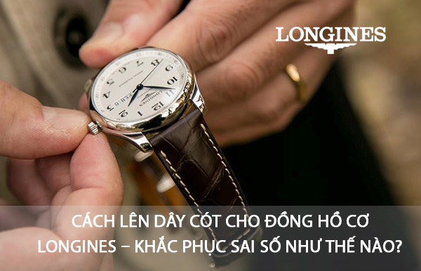 Cách lên dây cót cho đồng hồ cơ Longines – Khắc phục sai số như thế nào?