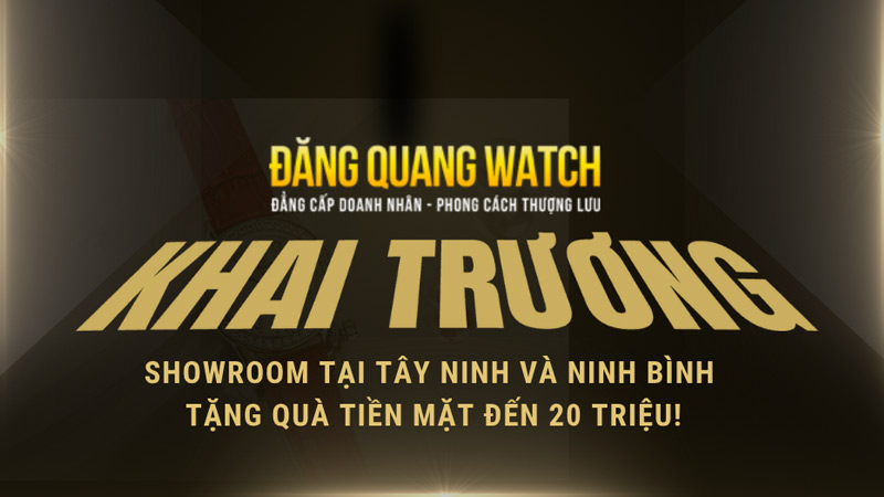 Đăng Quang Watch Khai Trương Showroom Tại Tây Ninh Và Ninh Bình – Tặng Quà Tiền Mặt Đến 20 Triệu!