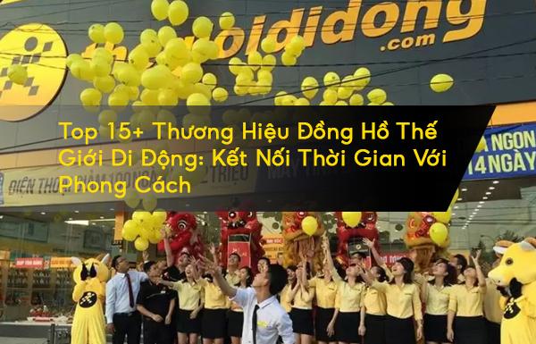Top 15+ Thương Hiệu Đồng Hồ Thế Giới Di Động: Kết Nối Thời Gian Với Phong Cách - Tin tổng hợp | Đăng Quang Watch