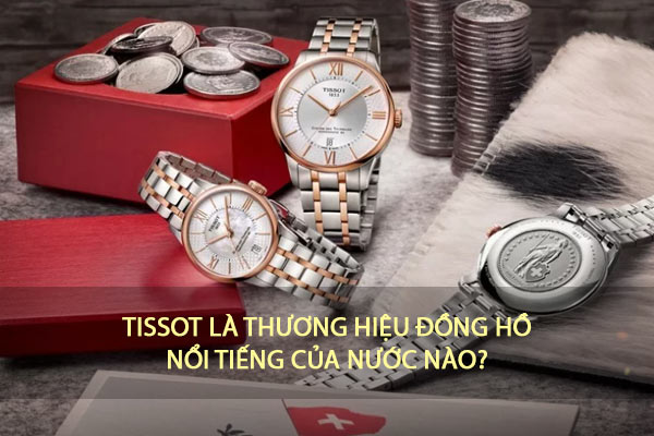 Đồng hồ Tissot là thương hiệu của nước nào? Cách nhân biết đồng hồ Tissot chuẩn 100%