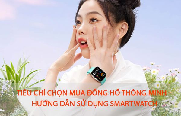 Tiêu chí chọn mua đồng hồ thông minh – Hướng dẫn sử dụng Smartwatch