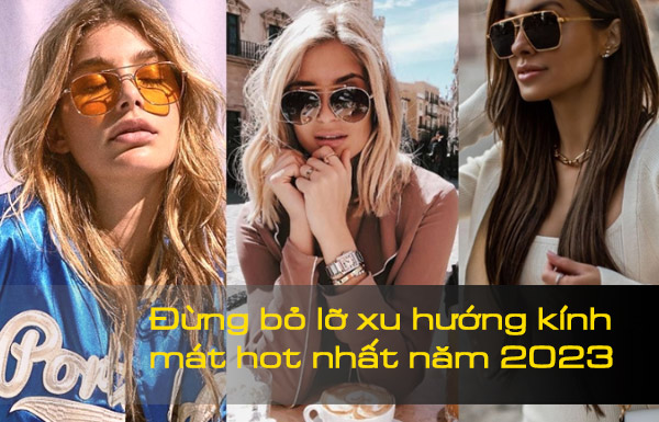 Đừng bỏ lỡ xu hướng kính mát hot nhất năm 2023 